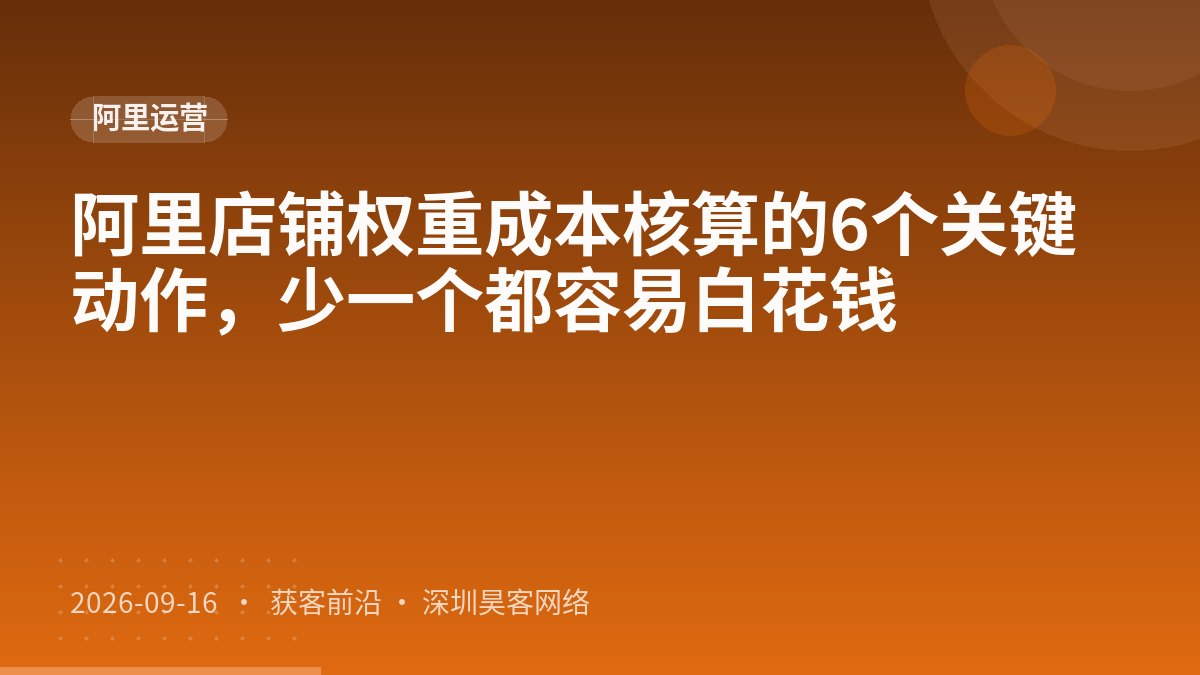 阿里店铺权重成本核算的6个关键动作，少一个都容易白花钱