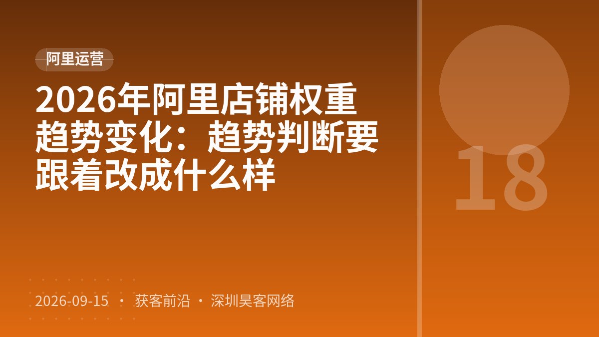 2026年阿里店铺权重趋势变化：趋势判断要跟着改成什么样