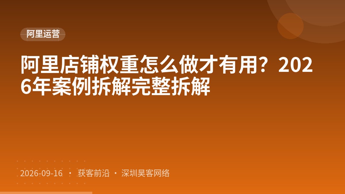 阿里店铺权重怎么做才有用？2026年案例拆解完整拆解