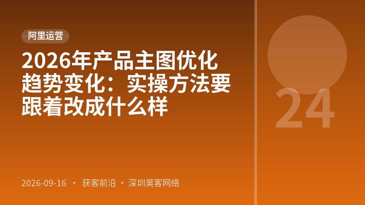 2026年产品主图优化趋势变化：实操方法要跟着改成什么样