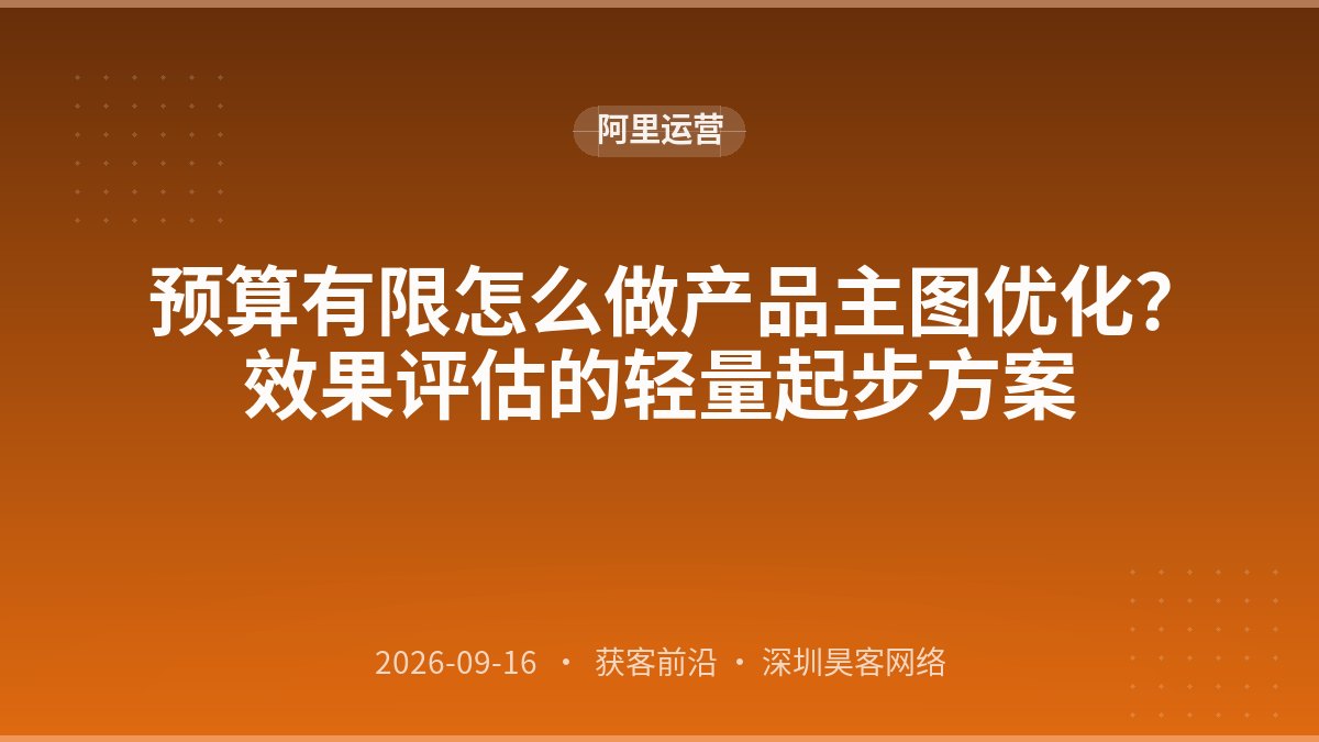 预算有限怎么做产品主图优化？效果评估的轻量起步方案
