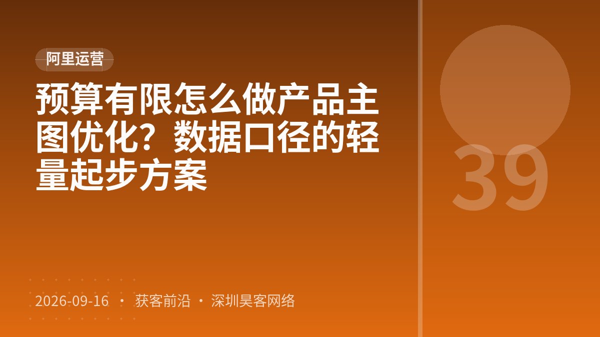 预算有限怎么做产品主图优化?数据口径的轻量起步方案