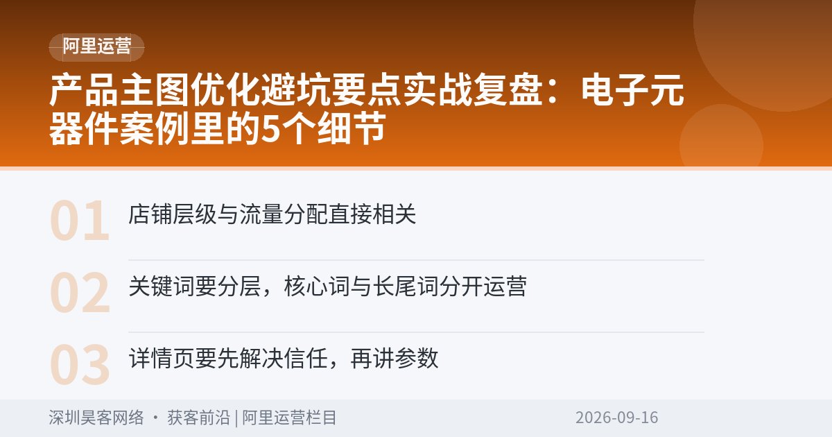 产品主图优化避坑要点实战复盘：电子元器件案例里的5个细节