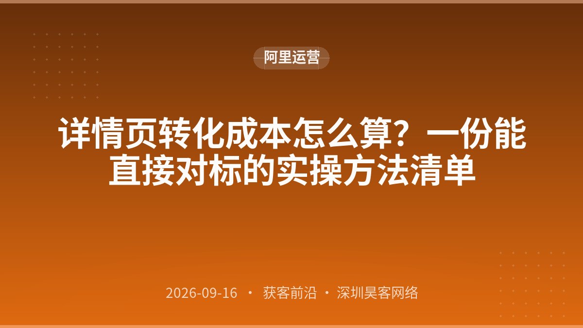详情页转化成本怎么算？一份能直接对标的实操方法清单