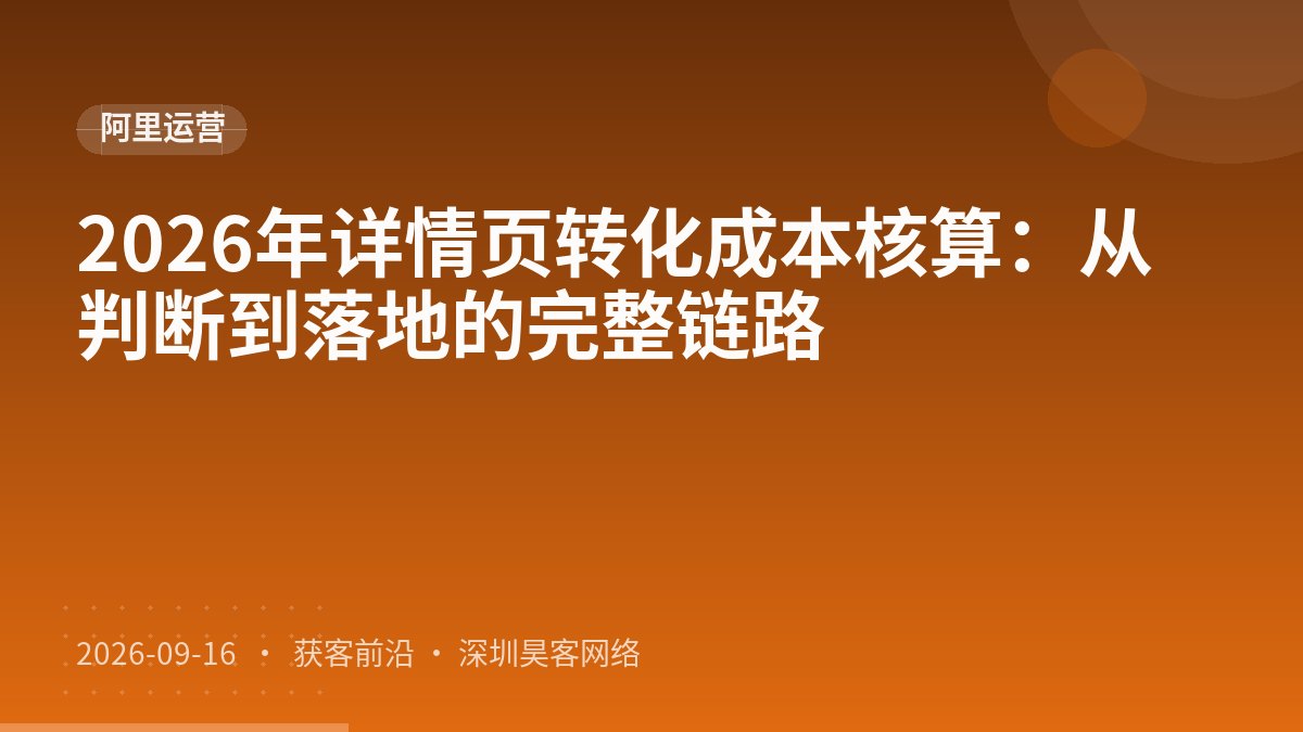 2026年详情页转化成本核算:从判断到落地的完整链路
