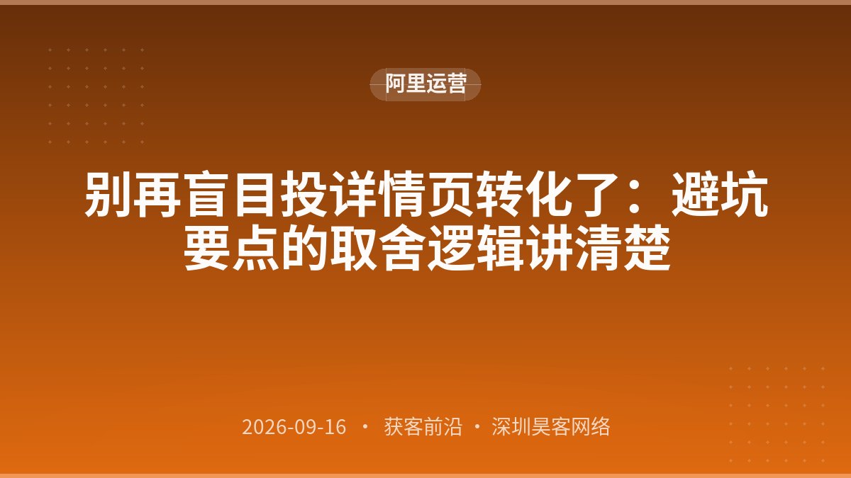 别再盲目投详情页转化了:避坑要点的取舍逻辑讲清楚