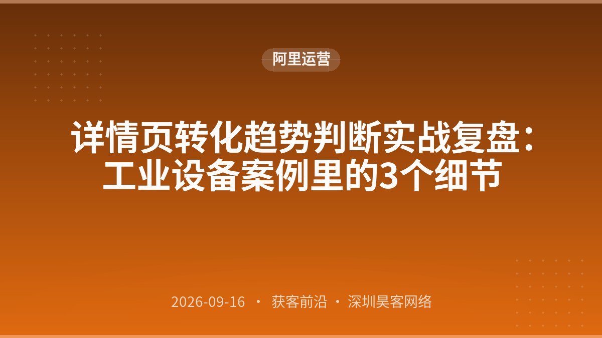 详情页转化趋势判断实战复盘:工业设备案例里的3个细节