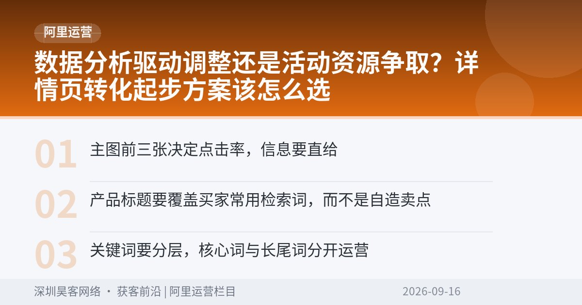 数据分析驱动调整还是活动资源争取？详情页转化起步方案该怎么选