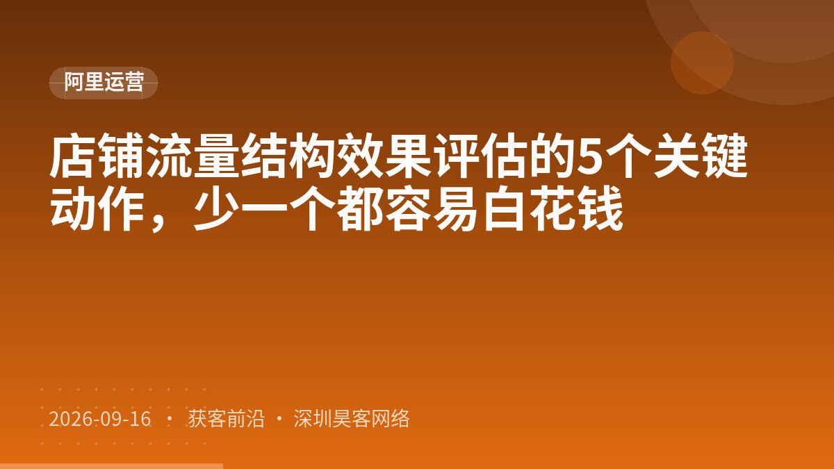 店铺流量结构效果评估的5个关键动作,少一个都容易白花钱