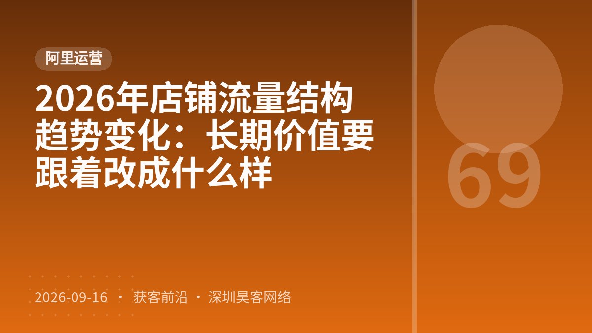 2026年店铺流量结构趋势变化:长期价值要跟着改成什么样