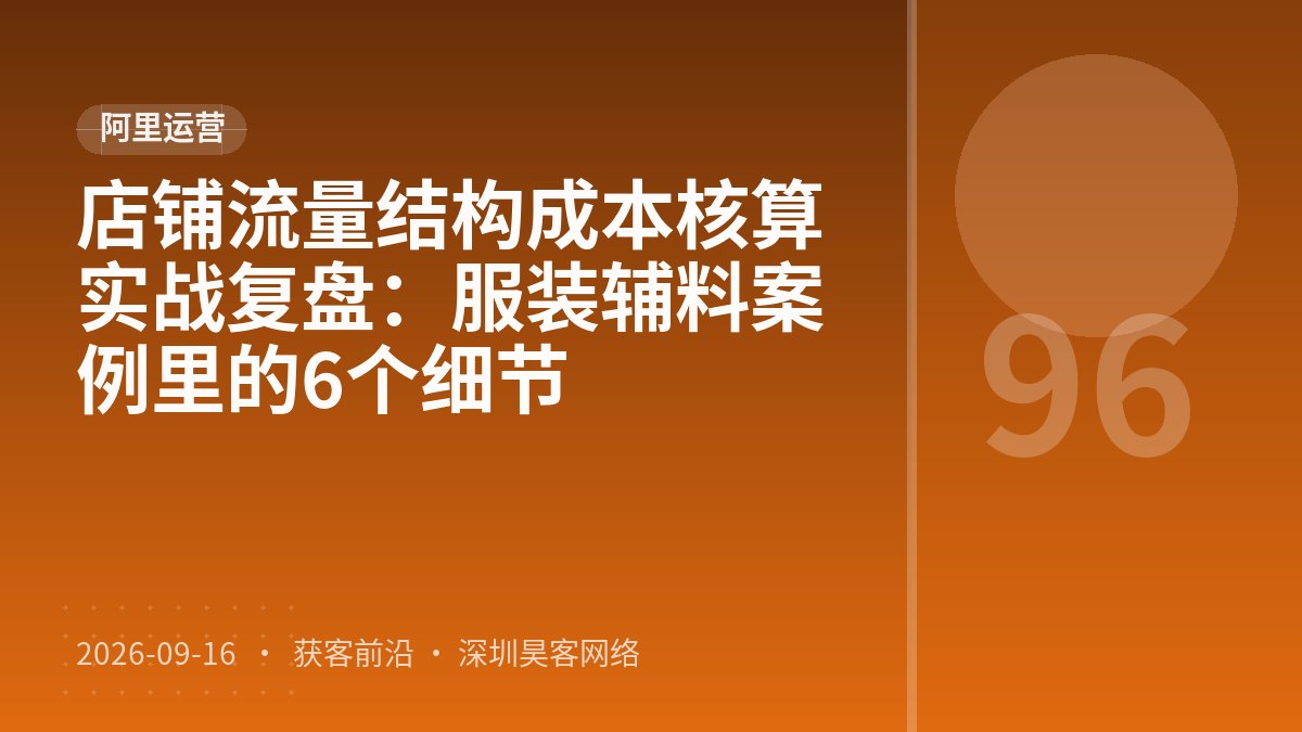 店铺流量结构成本核算实战复盘：服装辅料案例里的6个细节