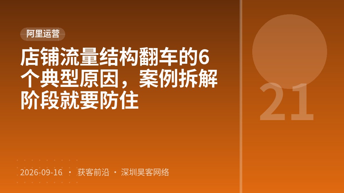 店铺流量结构翻车的6个典型原因，案例拆解阶段就要防住