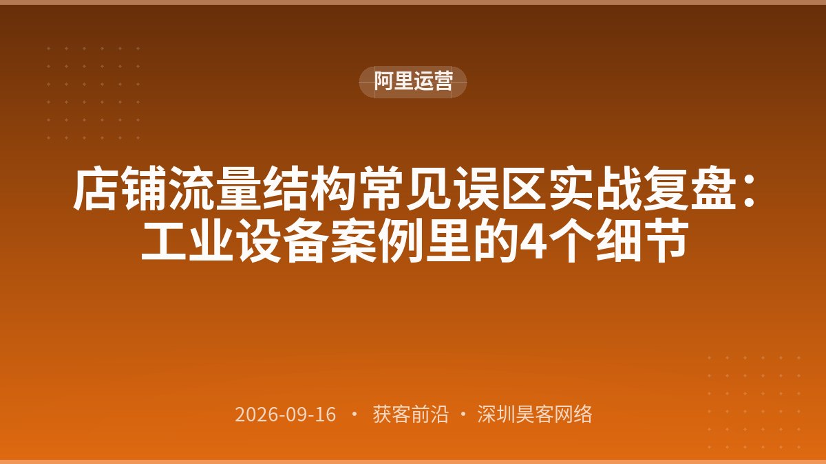 店铺流量结构常见误区实战复盘：工业设备案例里的4个细节
