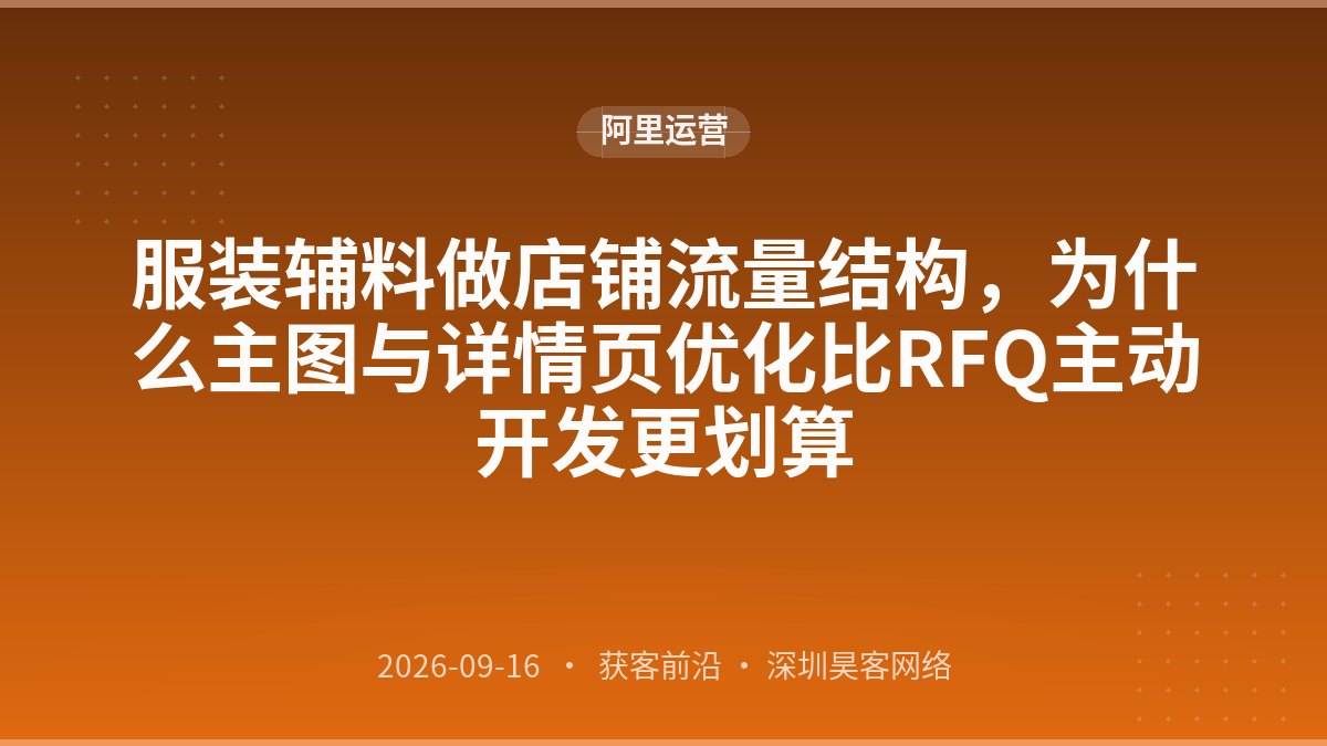 服装辅料做店铺流量结构，为什么主图与详情页优化比RFQ主动开发更划算