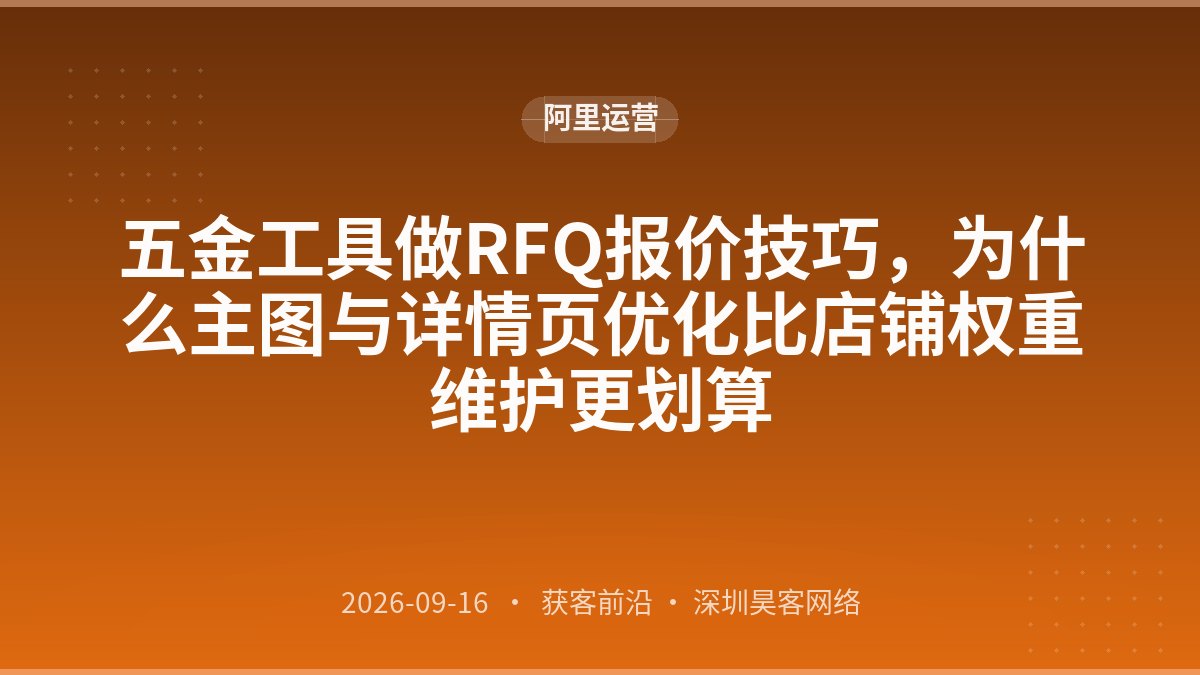 五金工具做RFQ报价技巧，为什么主图与详情页优化比店铺权重维护更划算
