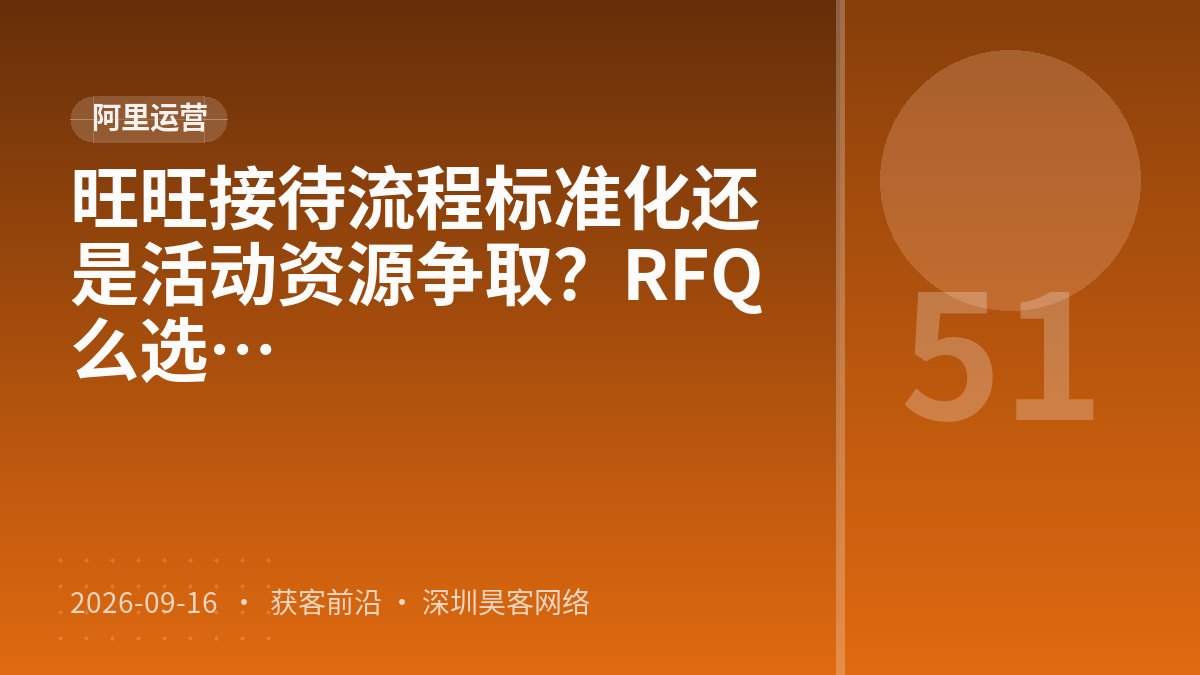 旺旺接待流程标准化还是活动资源争取？RFQ报价技巧常见误区该怎么选