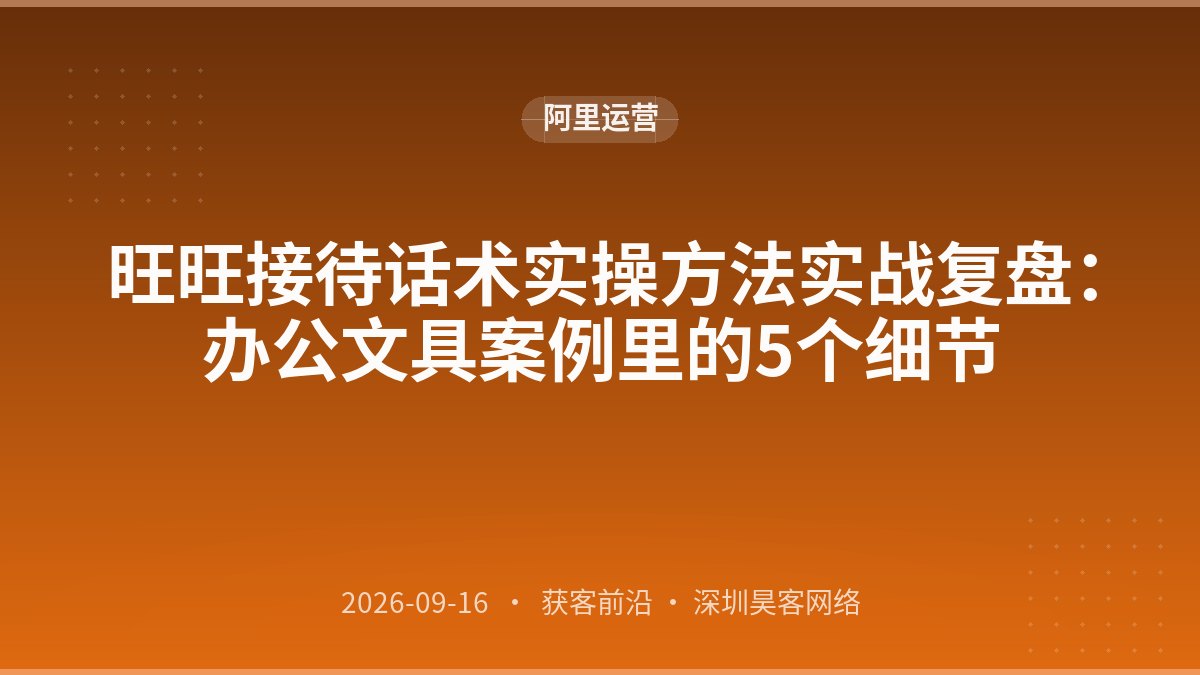 旺旺接待话术实操方法实战复盘：办公文具案例里的5个细节