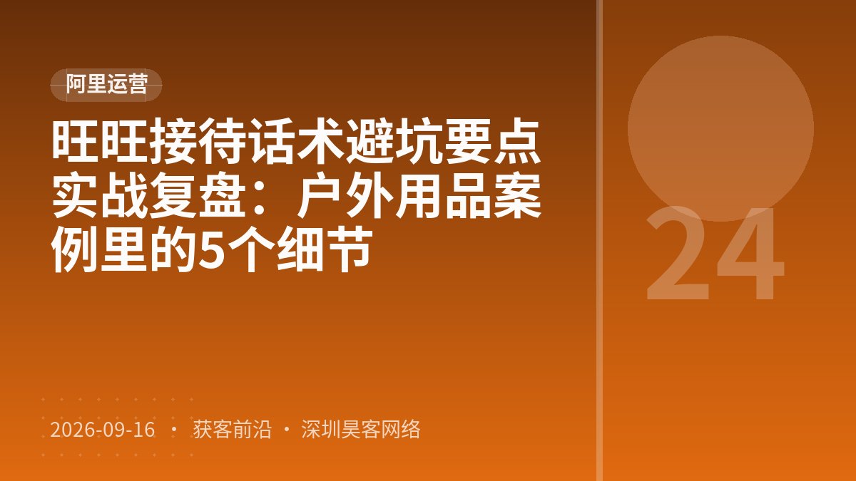 旺旺接待话术避坑要点实战复盘：户外用品案例里的5个细节