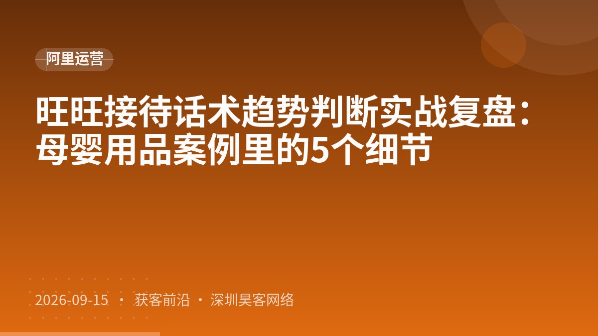 旺旺接待话术趋势判断实战复盘：母婴用品案例里的5个细节