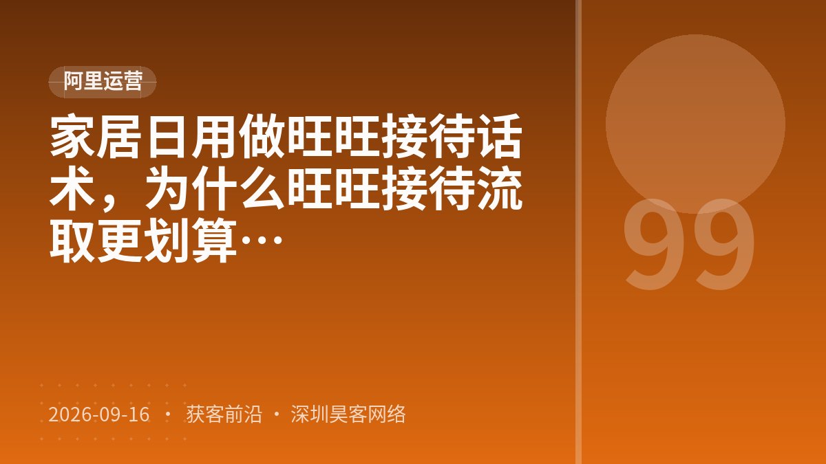 家居日用做旺旺接待话术，为什么旺旺接待流程标准化比活动资源争取更划算