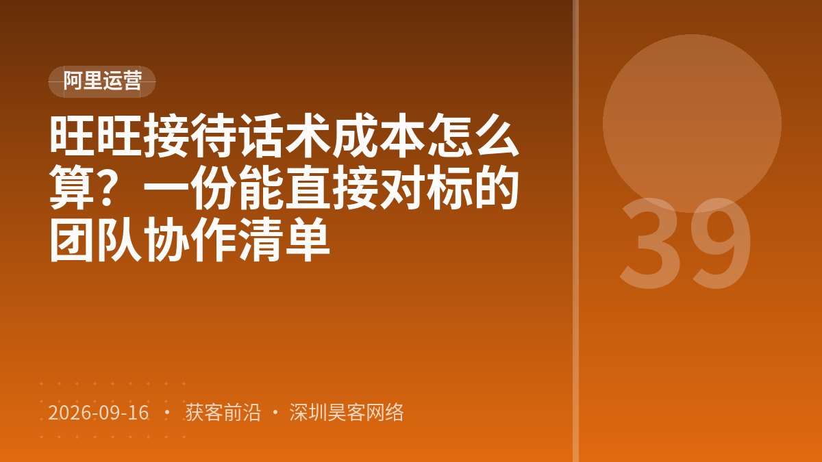 旺旺接待话术成本怎么算？一份能直接对标的团队协作清单