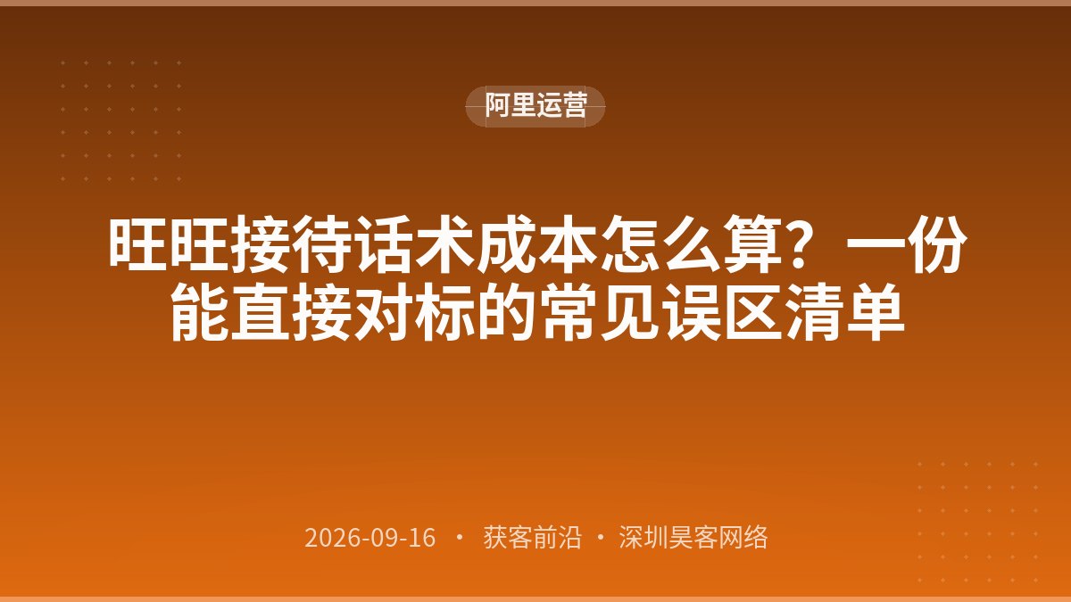 旺旺接待话术成本怎么算？一份能直接对标的常见误区清单