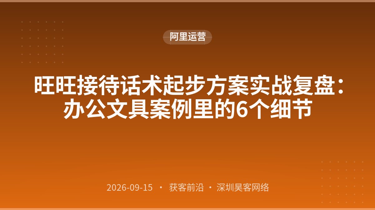 旺旺接待话术起步方案实战复盘：办公文具案例里的6个细节