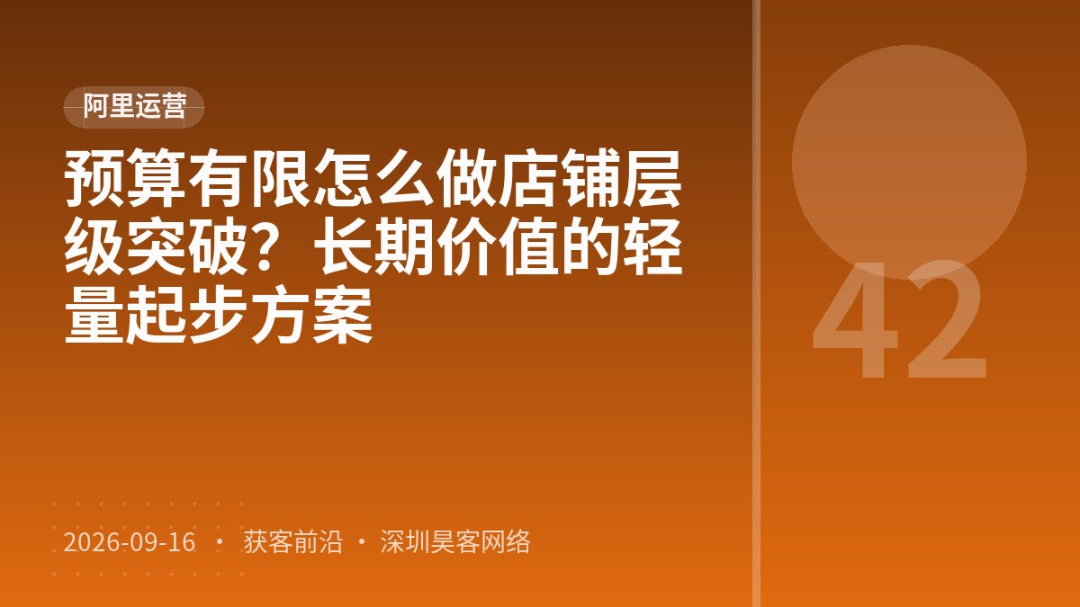 预算有限怎么做店铺层级突破？长期价值的轻量起步方案
