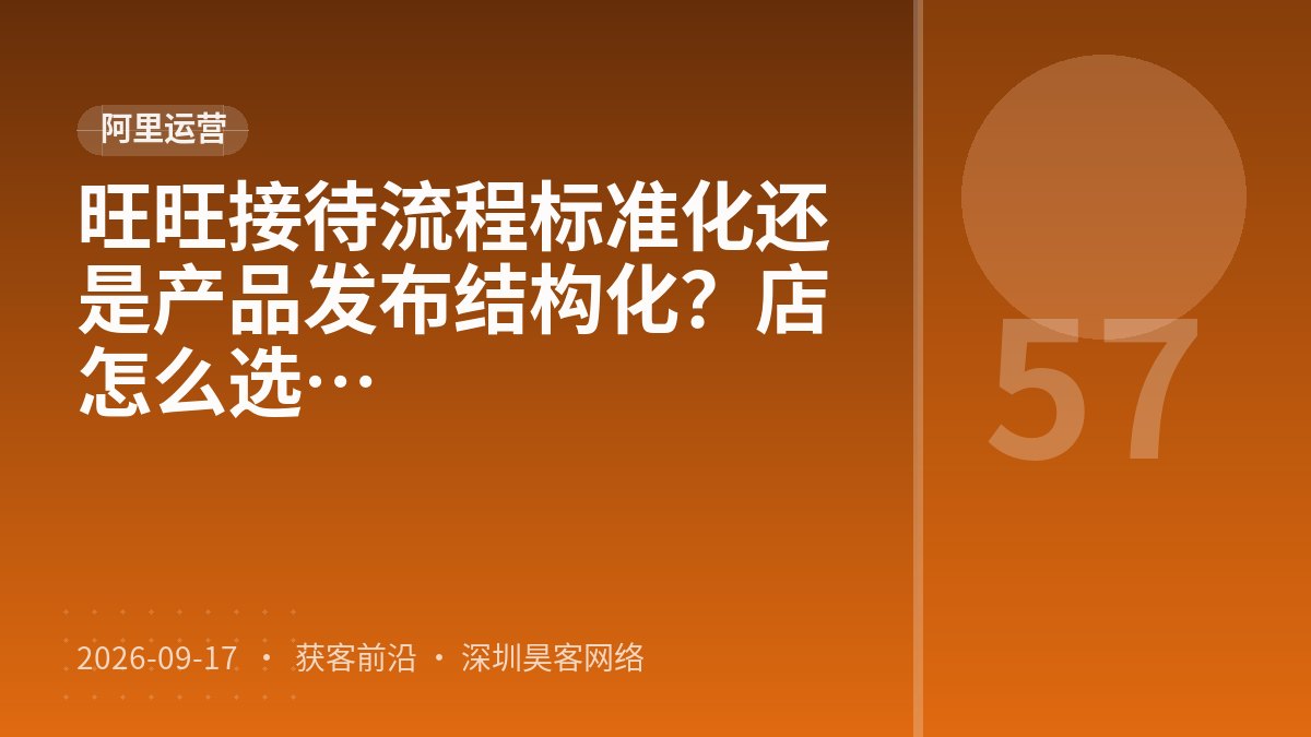 旺旺接待流程标准化还是产品发布结构化？店铺层级突破成本核算该怎么选