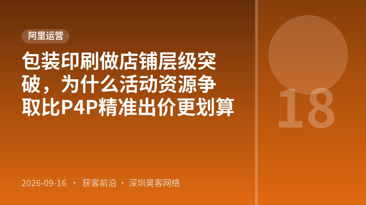 包装印刷做店铺层级突破，为什么活动资源争取比P4P精准出价更划算