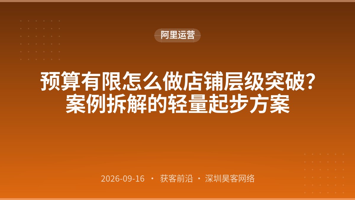 预算有限怎么做店铺层级突破？案例拆解的轻量起步方案