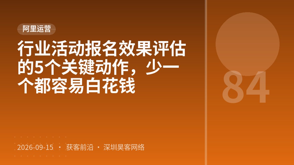 行业活动报名效果评估的5个关键动作,少一个都容易白花钱
