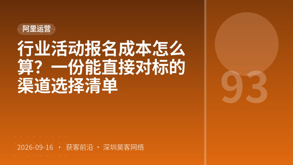 行业活动报名成本怎么算？一份能直接对标的渠道选择清单