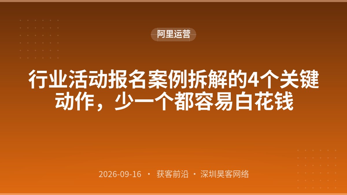 行业活动报名案例拆解的4个关键动作，少一个都容易白花钱