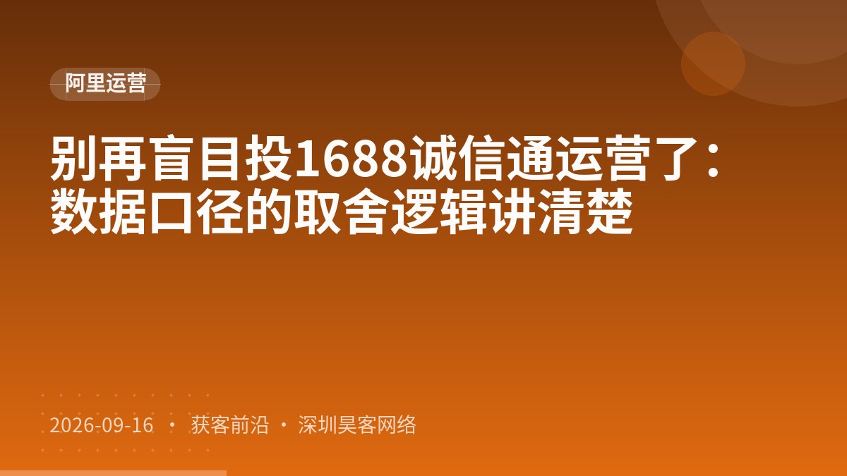 别再盲目投1688诚信通运营了：数据口径的取舍逻辑讲清楚