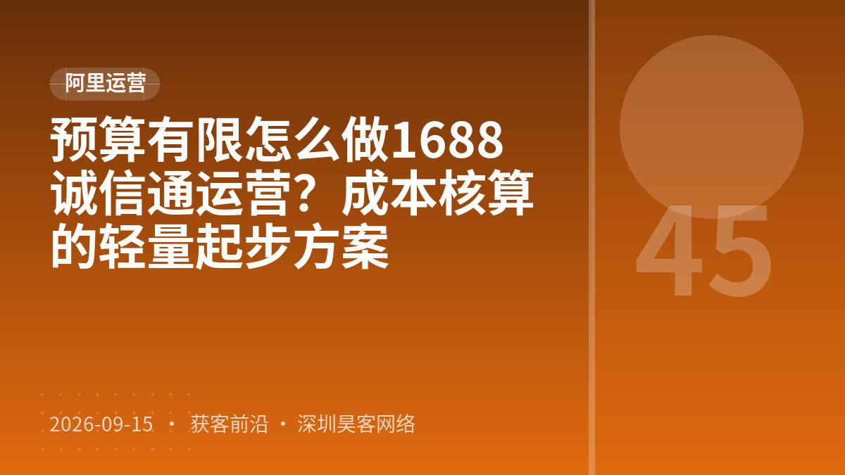 预算有限怎么做1688诚信通运营？成本核算的轻量起步方案