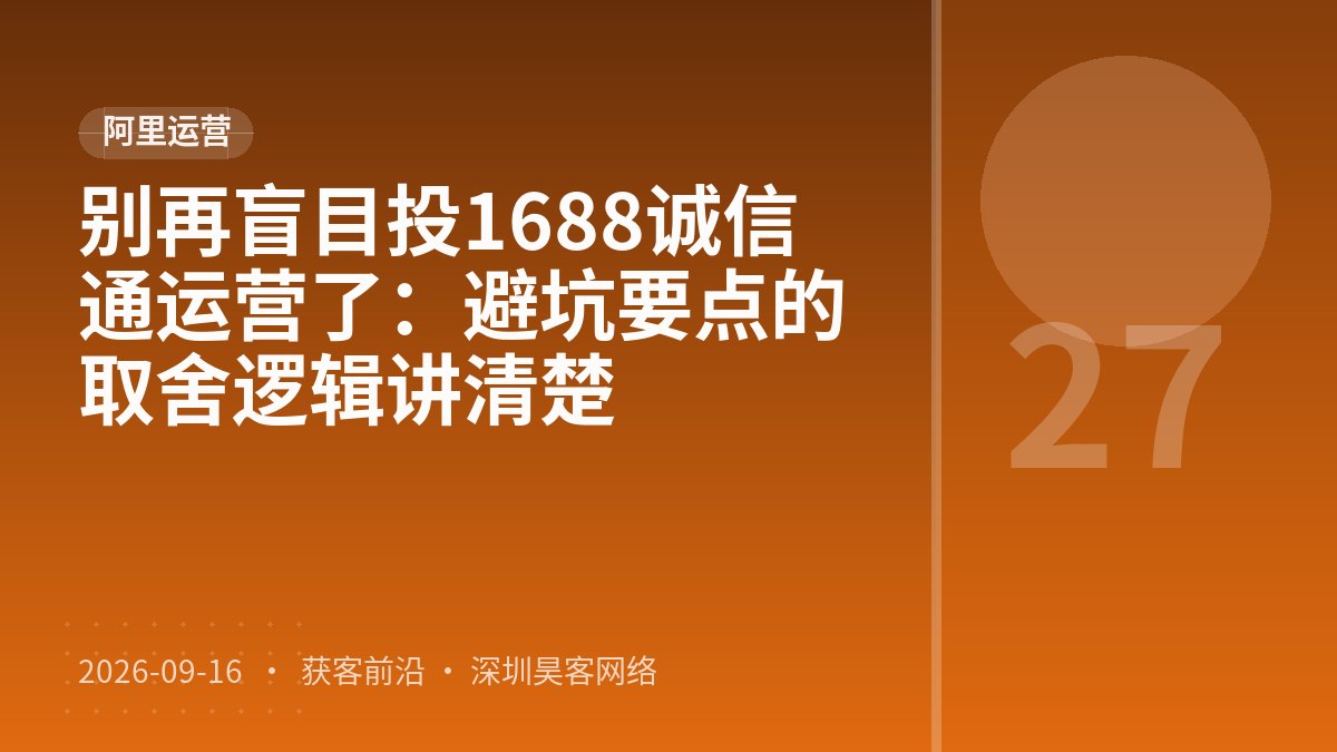别再盲目投1688诚信通运营了：避坑要点的取舍逻辑讲清楚
