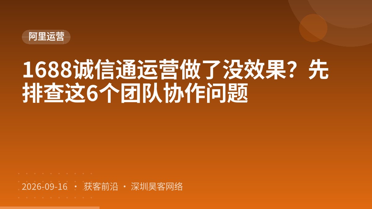 1688诚信通运营做了没效果？先排查这6个团队协作问题