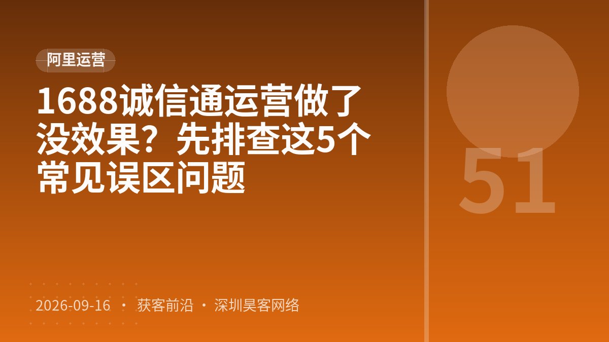 1688诚信通运营做了没效果？先排查这5个常见误区问题