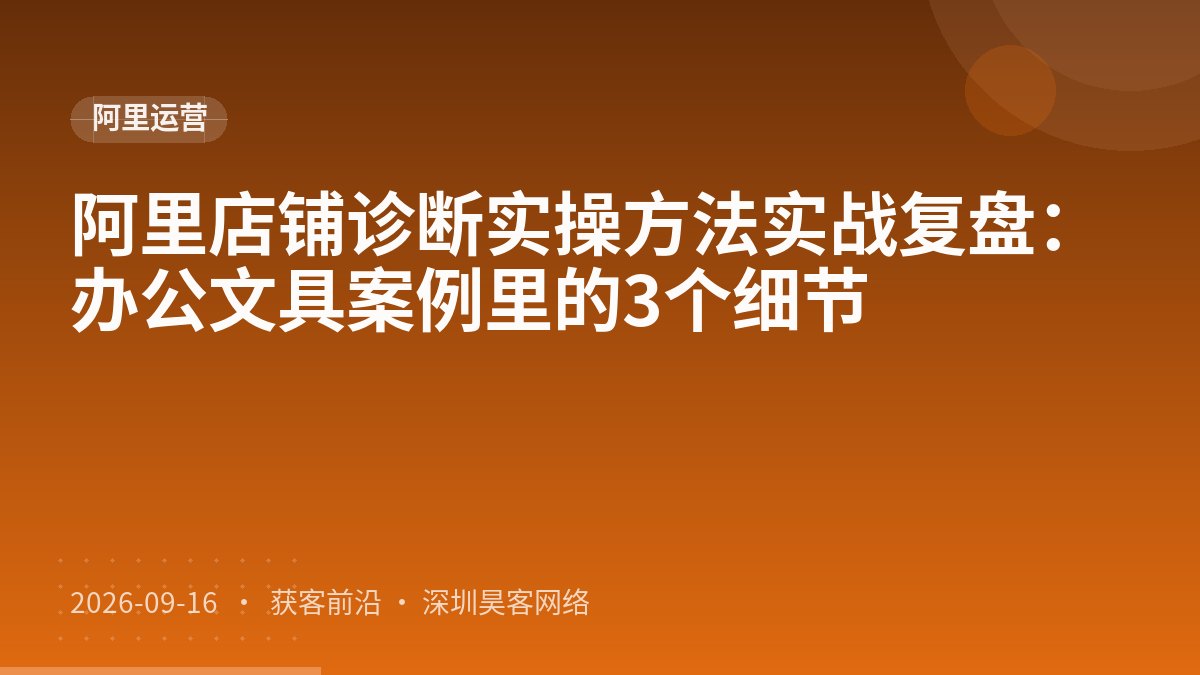 阿里店铺诊断实操方法实战复盘：办公文具案例里的3个细节