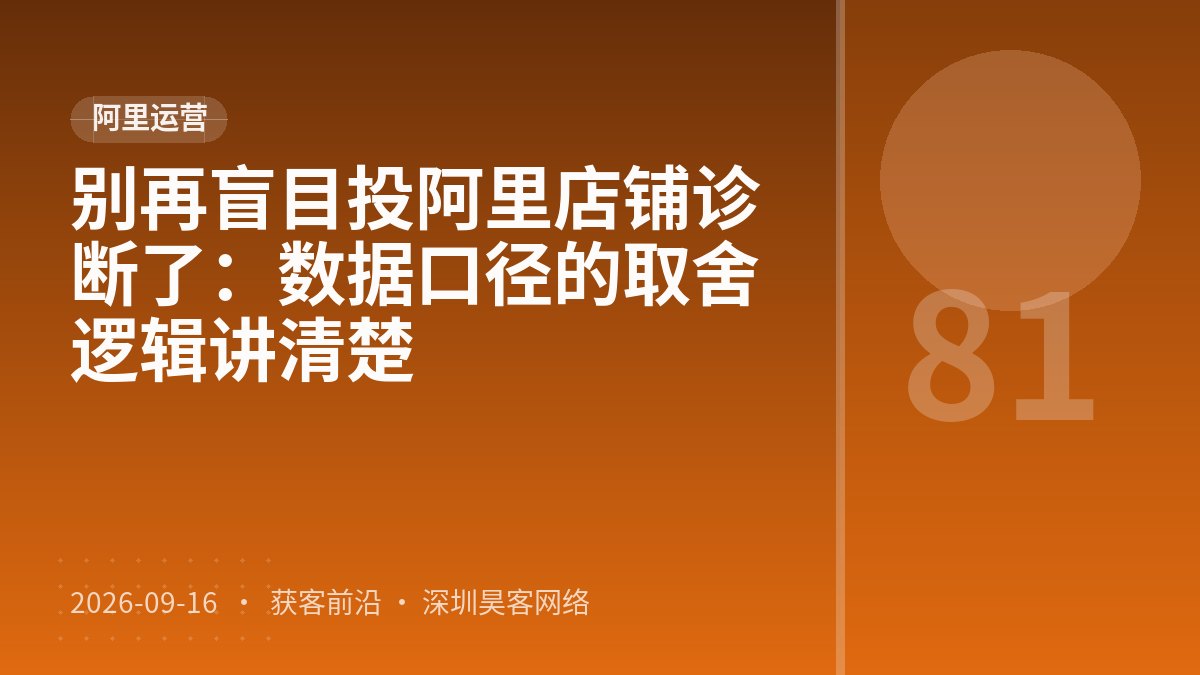 别再盲目投阿里店铺诊断了:数据口径的取舍逻辑讲清楚