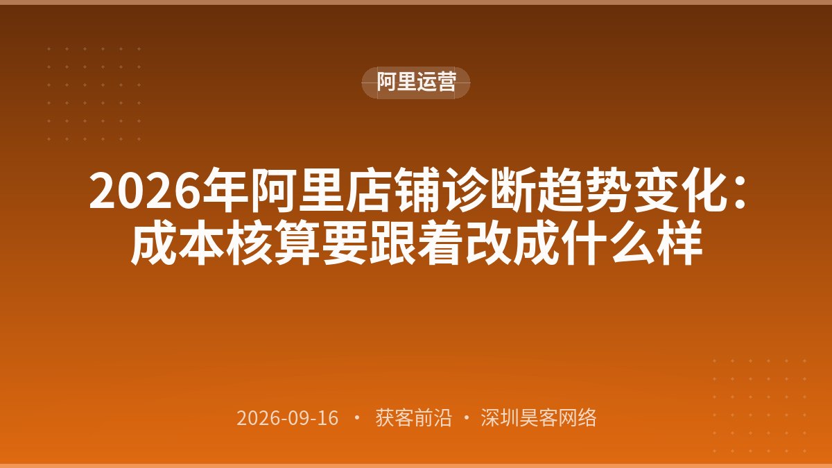 2026年阿里店铺诊断趋势变化：成本核算要跟着改成什么样