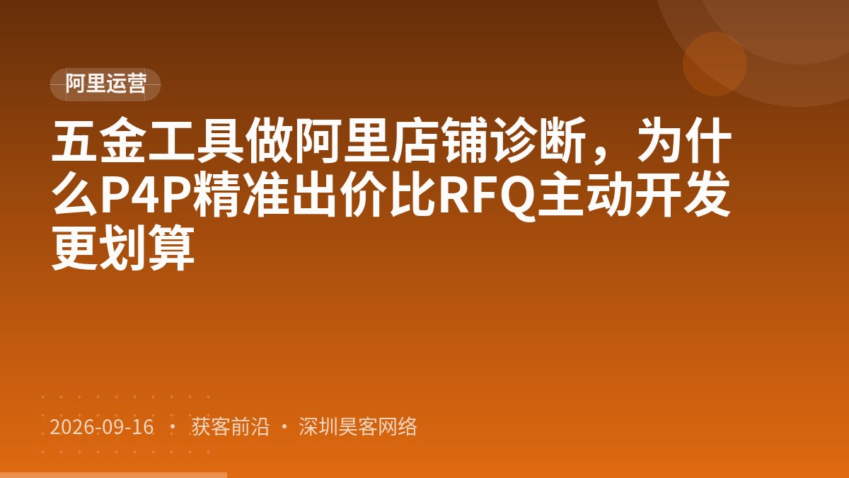 五金工具做阿里店铺诊断，为什么P4P精准出价比RFQ主动开发更划算