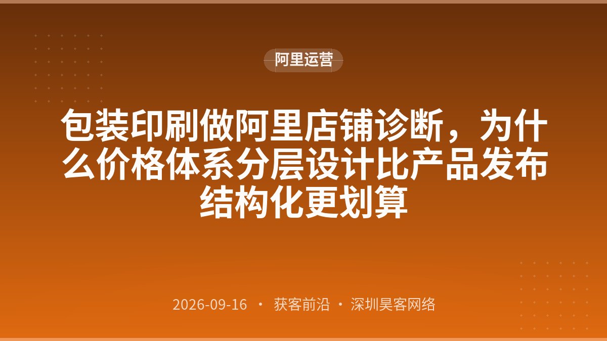 包装印刷做阿里店铺诊断，为什么价格体系分层设计比产品发布结构化更划算