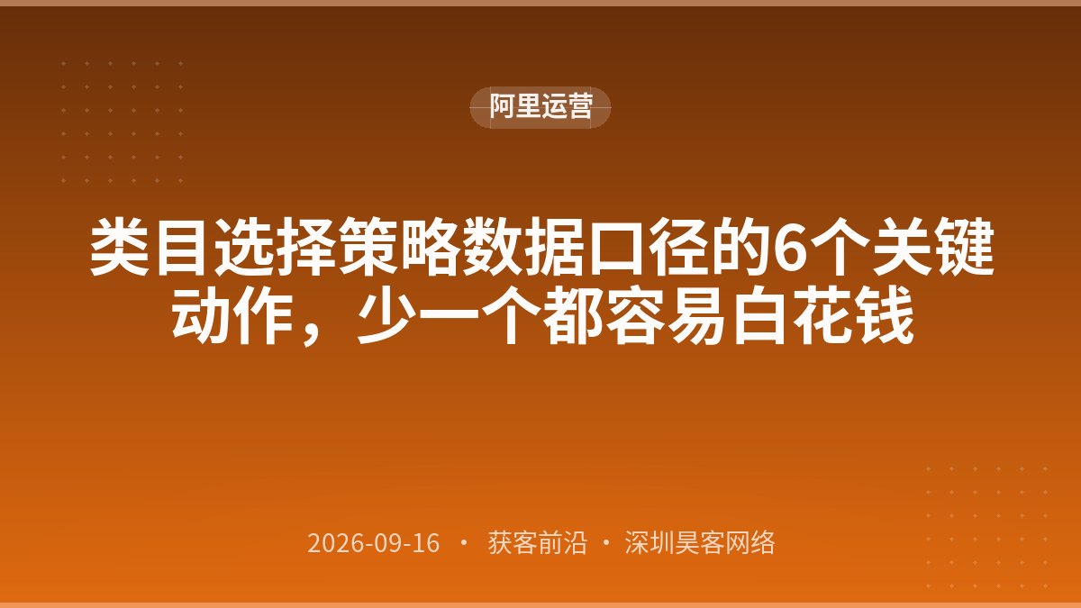 类目选择策略数据口径的6个关键动作，少一个都容易白花钱