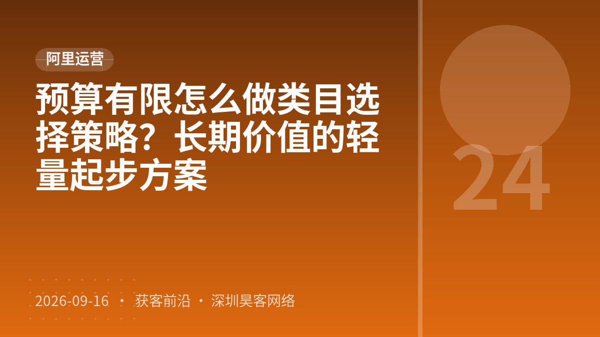 预算有限怎么做类目选择策略？长期价值的轻量起步方案