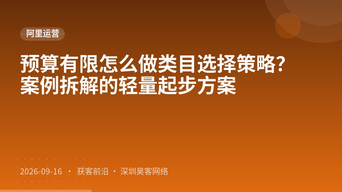 预算有限怎么做类目选择策略？案例拆解的轻量起步方案