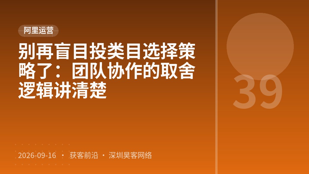 别再盲目投类目选择策略了:团队协作的取舍逻辑讲清楚