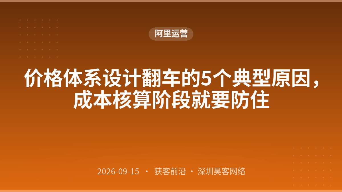 价格体系设计翻车的5个典型原因,成本核算阶段就要防住