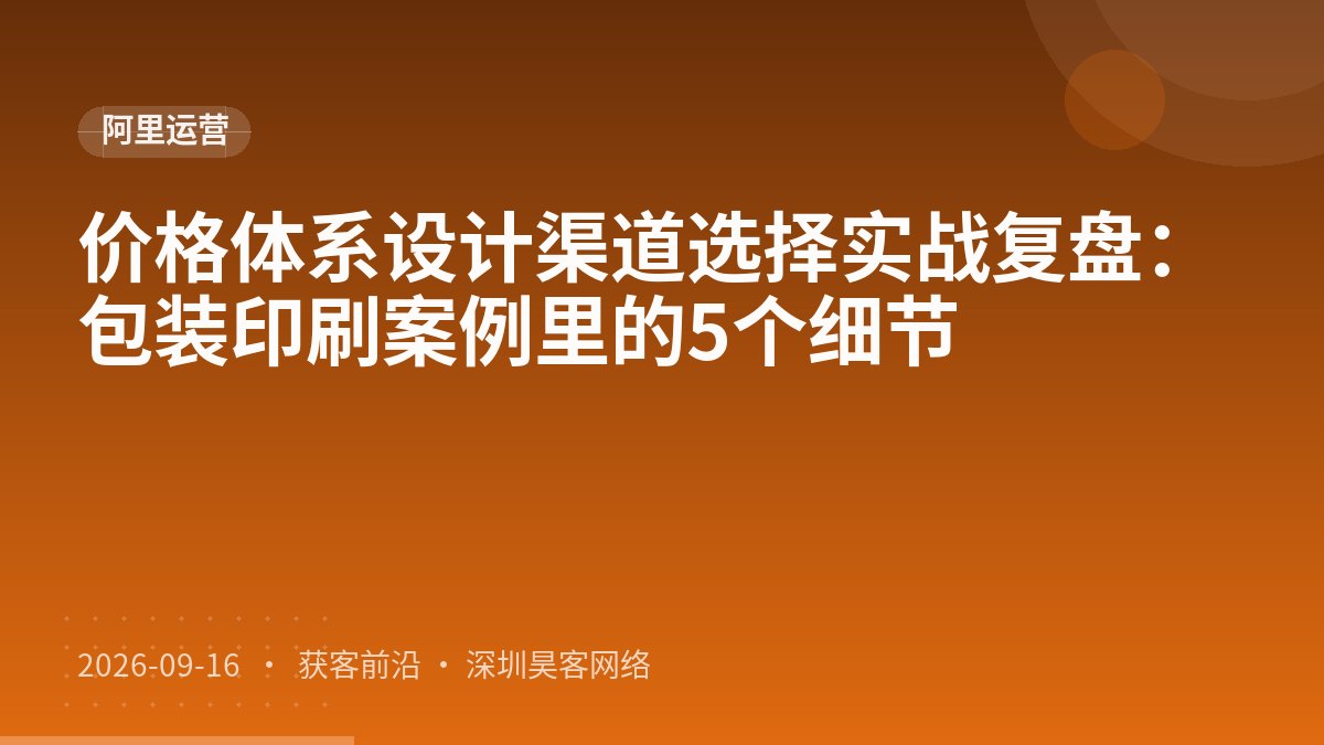 价格体系设计渠道选择实战复盘：包装印刷案例里的5个细节